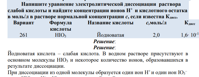 Напишите уравнение электролитической диссоциации раствора слабой кислоты и найдите концентрации ионов Н+ и кислотного остатка в моль/л в растворе нормальной концентрации с, если известна Кдисс.