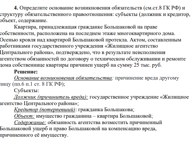 Определите основание возникновения обязательств (см.ст.8 ГК РФ) и структуру обязательственного правоотношения: субъекты (должник и кредитор, объект, содержание. Квартира, принадлежащая гражданке Большаковой на праве собственности, расположена на последнем этаже многоквартирного дома. Осенью кровля над квартирой Большаковой протекла.