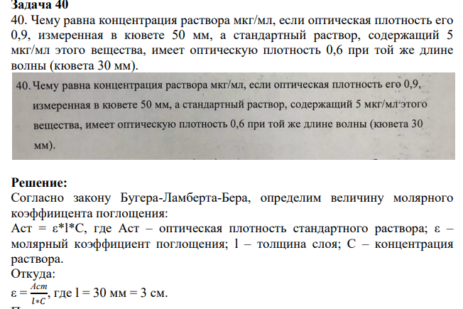 40. Чему равна концентрация раствора мкг/мл, если оптическая плотность его 0,9, измеренная в кювете 50 мм, а стандартный раствор, содержащий 5 мкг/мл этого вещества, имеет оптическую плотность 0,6 при той же длине волны (кювета 30 мм).