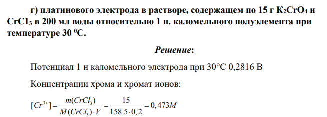 Вычислить потенциалы: б) платинового электрода в растворе, содержащем по 15 г К2СrO4 и СrС13 в 200 мл воды относительно 1 н. каломельного полуэлемента при температуре 30 0С.
