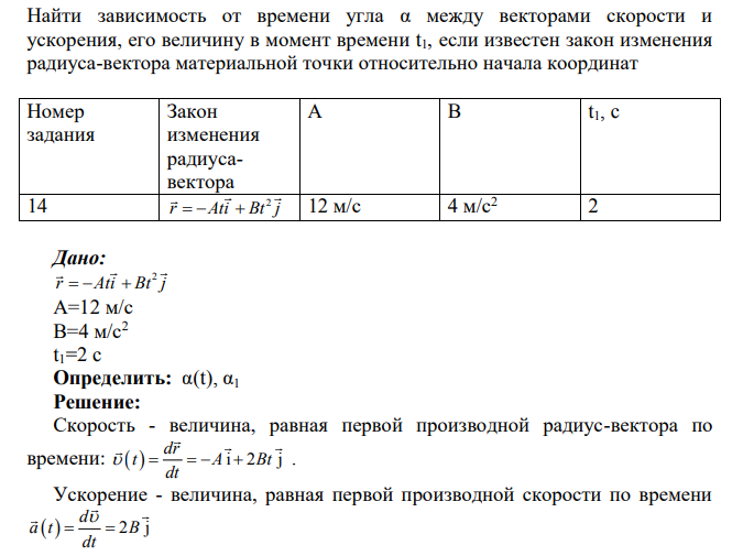 Найти зависимость от времени угла α между векторами скорости и ускорения, его величину в момент времени t1, если известен закон изменения радиуса-вектора материальной точки относительно начала координат Номер задания Закон изменения радиусавектора А В t1, c 14 2 r Ati Bt j 12 м/с 4 м/с2 2
