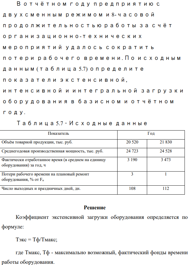 В отчётном году предприятию с двухсменным режимом и 8-часовой продолжительностью работы за счёт организационно-технических мероприятий удалось сократить потери рабочего времени. По исходным данным (таблица 5.7) определите показатели экстенсивной, интенсивной и интегральной загрузки оборудования в базисном и отчётном году. Таблица 5.7 – Исходные данные