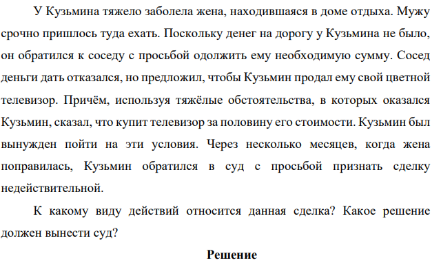 У Кузьмина тяжело заболела жена, находившаяся в доме отдыха. Мужу срочно пришлось туда ехать. Поскольку денег на дорогу у Кузьмина не было, он обратился к соседу с просьбой одолжить ему необходимую сумму. Сосед деньги дать отказался, но предложил, чтобы Кузьмин продал ему свой цветной телевизор.
