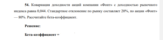 Ковариация доходности акций компании «Фонт» с доходностью рыночного индекса равна 0,044. Стандартное отклонение по рынку составляет 20%, по акции «Фонт» — 80%. Рассчитайте бета-коэффициент.