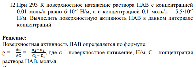 12.При 293 К поверхностное натяжение раствора ПАВ с концентрацией 0,01 моль/л равно 6·10-2 Н/м, а с концентрацией 0,1 моль/л – 5,5·10-2 Н/м. Вычислить поверхностную активность ПАВ в данном интервале концентраций.