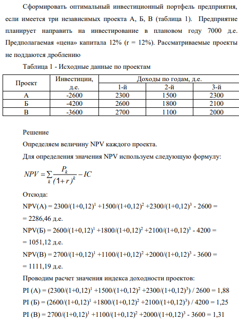 Cформировать оптимальный инвестиционный портфель предприятия, если имеется три независимых проекта А, Б, В (таблица 1). Предприятие планирует направить на инвестирование в плановом году 7000 д.е. Предполагаемая «цена» капитала 12% (r = 12%). Рассматриваемые проекты не поддаются дроблению