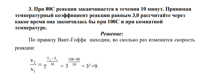 При 80С реакция заканчивается в течении 10 минут. Принимая температурный коэффициент реакции равным 3,0 рассчитайте через какое время она закончилась бы при 100С и при комнатной температуре.