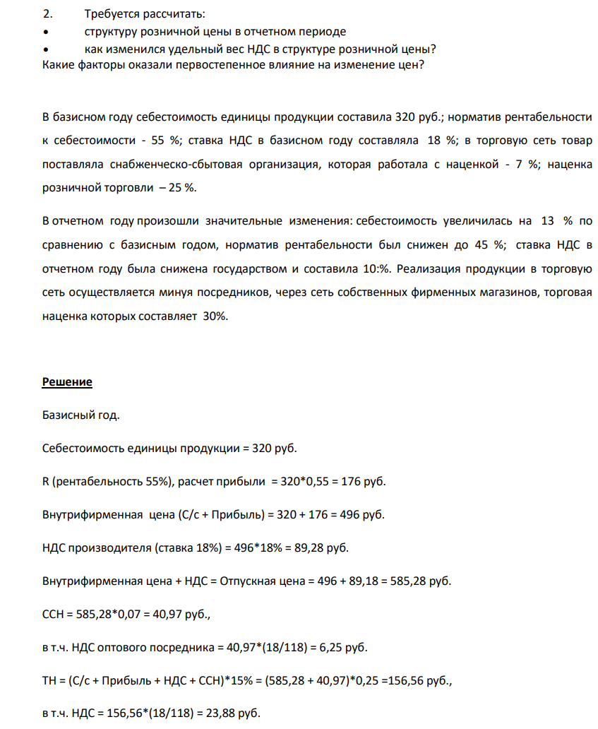 Требуется расчитать: структуру розничной цены в отчетном периоде как изменился удельный вес НДС в структуре розничной цены? Какие факторы оказали первостепенное влияние на изменение цен? В базисном году себестоимость единицы продукции составила 320 руб.; норматив рентабельности к себестоимости - 55 %; ставка НДС в базисном году составляла 18 %