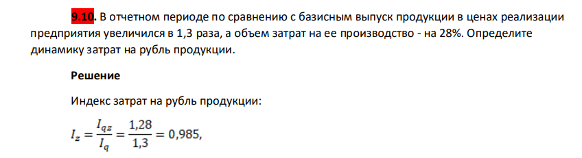 В отчетном периоде по сравнению с базисным выпуск продукции в ценах реализации предприятия увеличился в 1,3 раза, а объем затрат на ее производство - на 28%. Определите динамику затрат на рубль продукции.