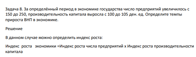 За определённый период в экономике государства число предприятий увеличилось с 150 до 250, производительность капитала выросла с 100 до 105 ден. ед. Определите темпы прироста ВНП в экономике.