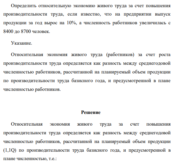 Определить относительную экономию живого труда за счет повышения производительности труда, если известно, что на предприятии выпуск продукции за год вырос на 10%, а численность работников увеличилась с 8400 до 8700 человек.