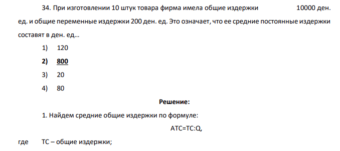 При изготовлении 10 штук товара фирма имела общие издержки 10000 ден. ед. и общие переменные издержки 200 ден. ед. Это означает, что ее средние постоянные издержки составят в ден. ед… 1) 120 2) 800 3) 20 4) 80