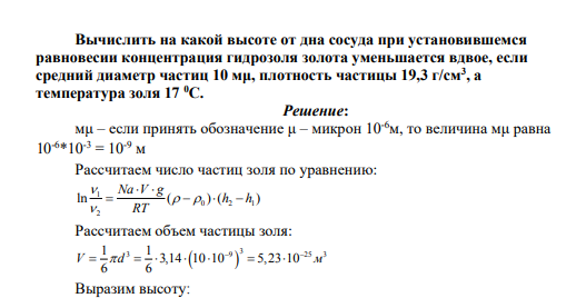 Вычислить на какой высоте от дна сосуда при установившемся равновесии концентрация гидрозоля золота уменьшается вдвое, если средний диаметр частиц 10 мμ, плотность частицы 19,3 г/см3 , а температура золя 17 0С.