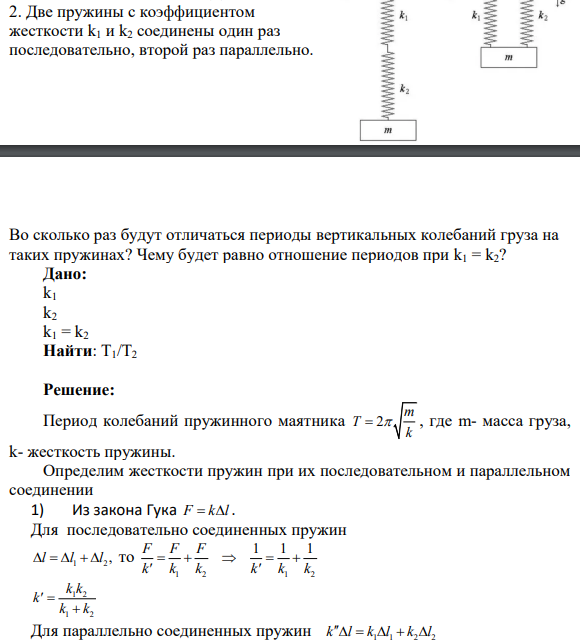 2. Две пружины с коэффициентом жесткости k1 и k2 соединены один раз последовательно, второй раз параллельно. Во сколько раз будут отличаться периоды вертикальных колебаний груза на таких пружинах? Чему будет равно отношение периодов при k1 = k2?