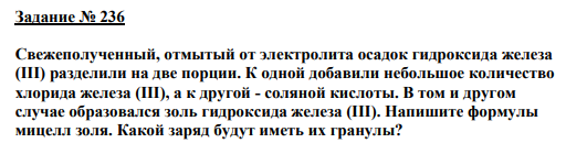 Задание № 236 Свежеполученный, отмытый от электролита осадок гидроксида железа (III) разделили на две порции. К одной добавили небольшое количество хлорида железа (III), а к другой - соляной кислоты. В том и другом случае образовался золь гидроксида железа (III). Напишите формулы мицелл золя. Какой заряд будут иметь их гранулы?
