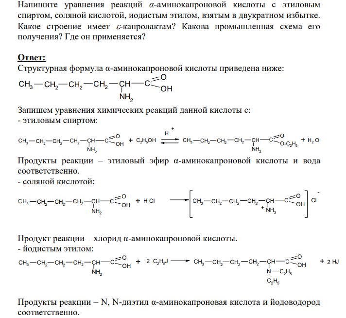 Напишите уравнения реакций α-аминокапроновой кислоты с этиловым спиртом, соляной кислотой, иодистым этилом, взятым в двукратном избытке. Какое строение имеет -капролактам? Какова промышленная схема его получения? Где он применяется?