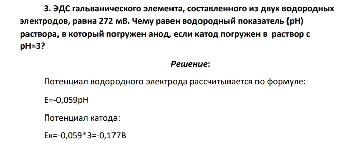 ЭДС гальванического элемента, составленного из двух водородных электродов, равна 272 мВ. Чему равен водородный показатель (рН) раствора, в который погружен анод, если катод погружен в раствор с рН=3