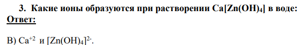 Какие ионы образуются при растворении Ca[Zn(OH)4] в воде:
