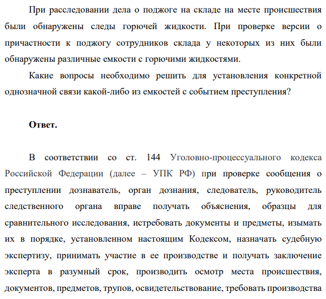 При расследовании дела о поджоге на складе на месте происшествия были обнаружены следы горючей жидкости. При проверке версии о причастности к поджогу сотрудников склада у некоторых из них были обнаружены различные емкости с горючими жидкостями.