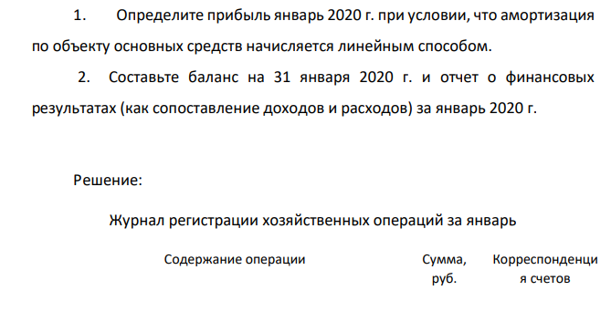 1. Определите прибыль январь 2020 г. при условии, что амортизация по объекту основных средств начисляется линейным способом. 2. Составьте баланс на 31 января 2020 г. и отчет о финансовых результатах (как сопоставление доходов и расходов) за январь 2020 г.