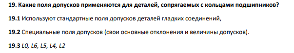Какие поля допусков применяются для деталей, сопрягаемых с кольцами подшипников? 19.1 Используют стандартные поля допусков деталей гладких соединений, 19.2 Специальные поля допусков (свои основные отклонения и величины допусков). 19.3 L0, L6, L5, L4, L2
