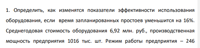 Определить, как изменятся показатели эффективности использования оборудования, если время запланированных простоев уменьшится на 16%. Среднегодовая стоимость оборудования 6,92 млн. руб., производственная мощность предприятия 1016 тыс. шт.