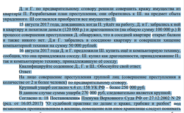 Д. и Г. по предварительному сговору решили совершить кражу имущества из квартиры П. Разрабатывая план преступления, они обратились к Ш. на предмет сбыта украденного. Ш согласился приобрести все имущество П. 15 августа 2017 года, дождавшись когда П. уйдёт на работу, Д. и Г. забрались к ней в квартиру и похитили деньги (120 000 р.) и драгоценности (на общую сумму 100 000 р.)