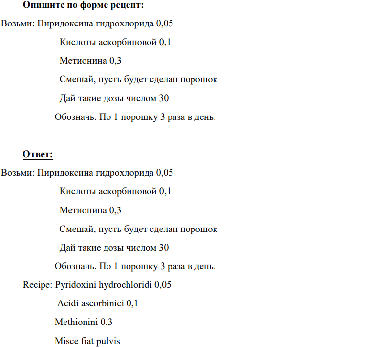 Опишите по форме рецепт: Возьми: Пиридоксина гидрохлорида 0,05 Кислоты аскорбиновой 0,1 Метионина 0,3 Смешай, пусть будет сделан порошок Дай такие дозы числом 30 Обозначь. По 1 порошку 3 раза в день.