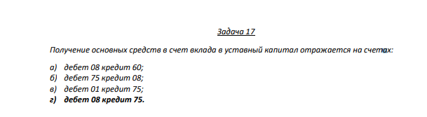 Задача 17 Получение основных средств в счет вклада в уставный капитал отражается на счетах: а) дебет 08 креди