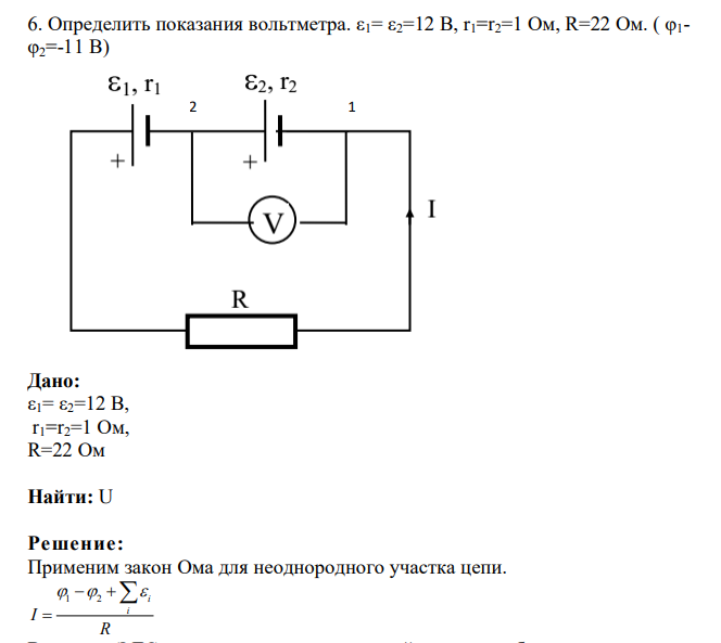 Определить показания вольтметра. ε1= ε2=12 В, r1=r2=1 Ом, R=22 Ом. ( φ1- φ2=-11 В)
