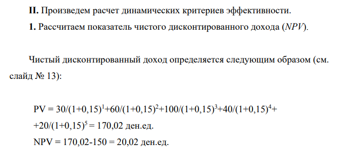 Пример расчета основных критериев эффективности инвестиционного проекта Проект рассчитан на 5 лет. Дан денежный поток проекта: Шаг расчета 0 1 2 3 4 5 Денежный поток -150 30 60 100 40 20 Ставка дисконтирования r=15%.