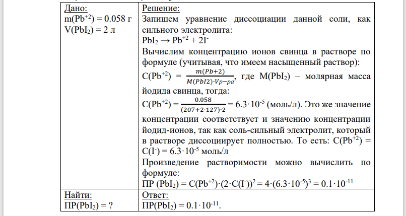 Составьте молекулярные уравнения реакций, которые выражаются следующими ионно-молекулярными уравнениями: а)Pb2+ + 2IO3 - = PbIO3↓; б) NH4OH + H+ = NH4 + + H2O. Насыщенный раствор PbI2 объемом 2 л содержит в виде ионов 0,058 г свинца. Вычислите ПР этой соли.