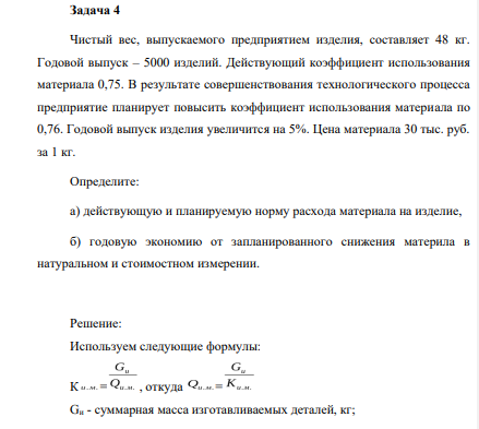 Чистый вес, выпускаемого предприятием изделия, составляет 48 кг. Годовой выпуск – 5000 изделий. Действующий коэффициент использования материала 0,75. В результате совершенствования технологического процесса предприятие планирует повысить коэффициент использования материала по 0,76.