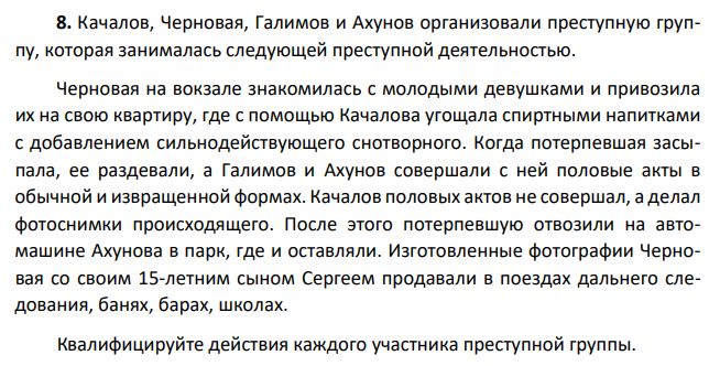 Качалов, Черновая, Галимов и Ахунов организовали преступную группу, которая занималась следующей преступной деятельностью. Черновая на вокзале знакомилась с молодыми девушками и привозила их к себе, где с помощью Качалова угощала спиртными напитками с добавлением сильнодействующего снотворного.