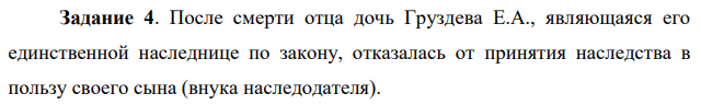 После смерти отца дочь Груздева Е.А., являющаяся его единственной наследнице по закону, отказалась от принятия наследства в пользу своего сына (внука наследодателя). Нотариус пояснил, что подобный отказ не предусмотрен законодательством. Вопросы: Правильно ли поступил нотариус? Каким образом и в чью пользу можно отказаться от наследства?