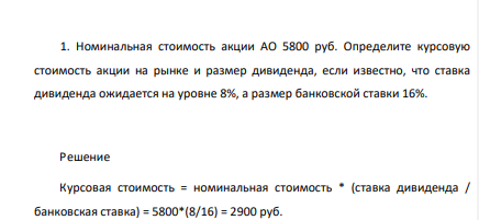 Номинальная стоимость акции АО 5800 руб. Определите курсовую стоимость акции на рынке и размер дивиденда, если известно, что ставка дивиденда ожидается на уровне 8%, а размер банковской ставки 16%