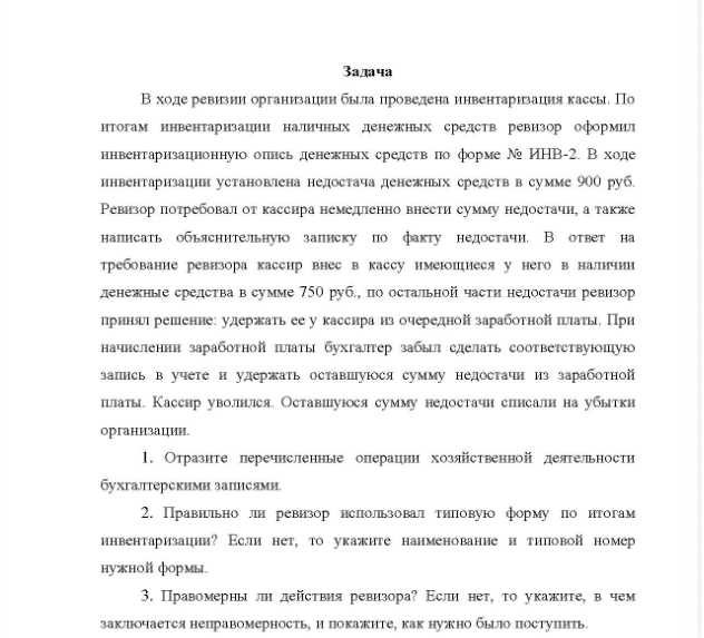 Задача В ходе ревизии организации была проведена инвентаризация кассы, По итогам инвентаризации наличных денежных средств ревизор оформил инвентаризационную опись денежных средств по форме № ИНВ-2. В ходе инвентаризации установлена недостача денежных средств в сумме 900 руб