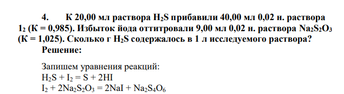 К 20,00 мл раствора H2S прибавили 40,00 мл 0,02 н. раствора 12 (К = 0,985). Избыток йода оттитровали 9,00 мл 0,02 н. раствора Na2S2O3 (К = 1,025). Сколько г H2S содержалось в 1 л исследуемого раствора