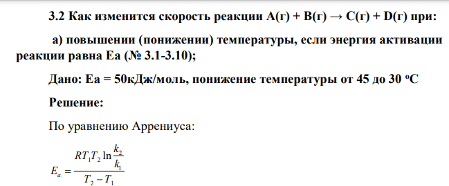 Как изменится скорость реакции А(г) + В(г) → С(г) + D(г) при: а) повышении (понижении) температуры, если энергия активации реакции равна Еа (№ 3.1-3.10); Дано: Еа = 50кДж/моль, понижение температуры от 45 до 30 оС