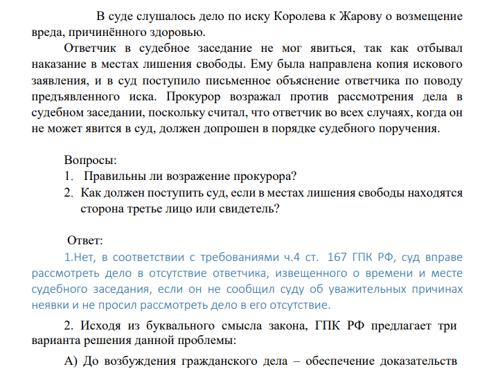 В суде слушалось дело по иску Королева к Жарову о возмещение вреда, причинённого здоровью. Ответчик в судебное заседание не мог явиться, так как отбывал наказание в местах лишения свободы.