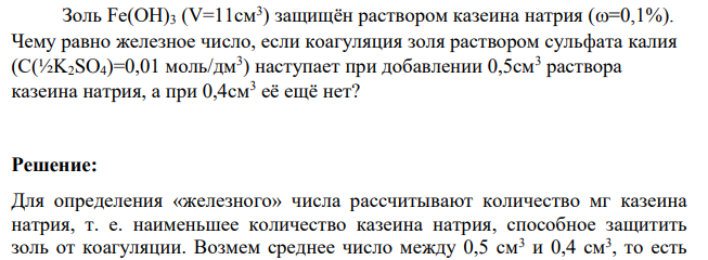 Золь Fe(OH)3 (V=11см3 ) защищён раствором казеина натрия (=0,1%). Чему равно железное число, если коагуляция золя раствором сульфата калия (С(½K2SO4)=0,01 моль/дм3 ) наступает при добавлении 0,5см3 раствора казеина натрия, а при 0,4см3 её ещё нет?