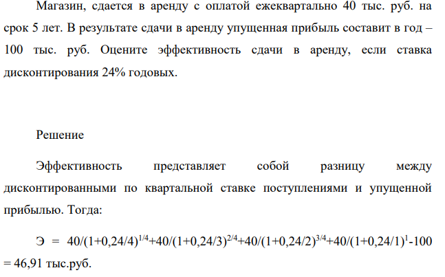 Магазин, сдается в аренду с оплатой ежеквартально 40 тыс. руб. на срок 5 лет. В результате сдачи в аренду упущенная прибыль составит в год – 100 тыс. руб. Оцените эффективность сдачи в аренду, если ставка дисконтирования 24% годовых.