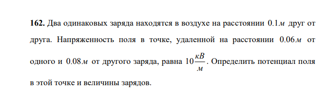 Два одинаковых заряда находятся в воздухе на расстоянии 0.1м друг от друга. Напряженность поля в точке, удаленной на расстоянии 0.06м от одного и 0.08м от другого заряда, равна 10 кВ м . Определить потенциал поля в этой точке и величины зарядов