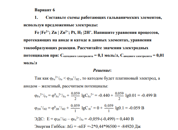 Составьте схемы работающих гальванических элементов, используя предложенные электроды: Fe |Fe2+; Zn | Zn2+; Pt, Н2 |2H+ . Напишите уравнения процессов, протекающих на аноде и катоде в данных элементах, уравнения токообразующих реакции. Рассчитайте значения электродных потенциалов при: Скатодного электролита = 0,1 моль/л, Санодного электролита = 0,01 моль/л