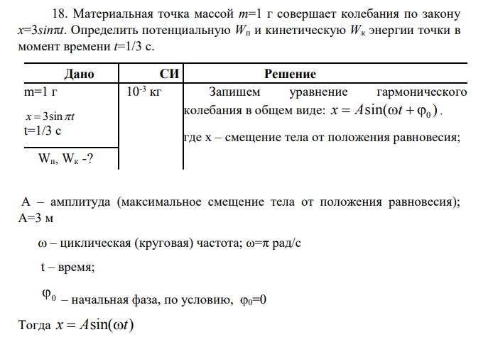 18. Материальная точка массой т=1 г совершает колебания по закону х=3sinπt. Определить потенциальную Wп и кинетическую Wк энергии точки в момент времени t=1/3 с.