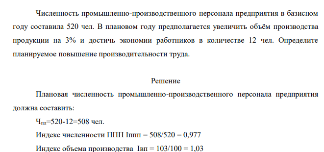 Численность промышленно-производственного персонала предприятия в базисном году составила 520 чел. В плановом году предполагается увеличить объём производства продукции на 3% и достичь экономии работников в количестве 12