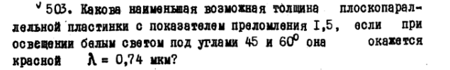Какова наименьшая возможная толщина плоскопарал- лельной пластинки с показателем преломления 1,5, если при освещении белым светом под углами 45 и 60° она окажется красной A = 0,74 мкм?
