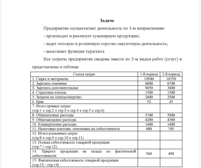 Задача Предприятие осуществляет деятельность по 3-м направлениям: - производит и реализует сувенирную продукцию; - ведет оптовую и розничную торгово-закупочную деятельность; - выполняет функции турагента. Все затраты предприятия сведены вместе по 3-м видам работ (услуг) и представлены в таблице: Статья затрат 1. Сырье и материалы 2. Зарплата основная 3.