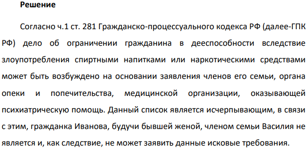 Иванова Василиса сообщила своему бывшему супругу Василию о намерении признать его в суде ограниченно дееспособным, ссылаясь на злоупотребление бывшего мужа спиртными напитками. Василий, в своё время отчисленный с третьего курса юридического факультета, заявил бывшей жене, что она «к счастью не может ни в чём его ограничить», поскольку стала бывшим членом его семьи, кроме того, ещё никто не ставил ему диагноза «алкоголизм».