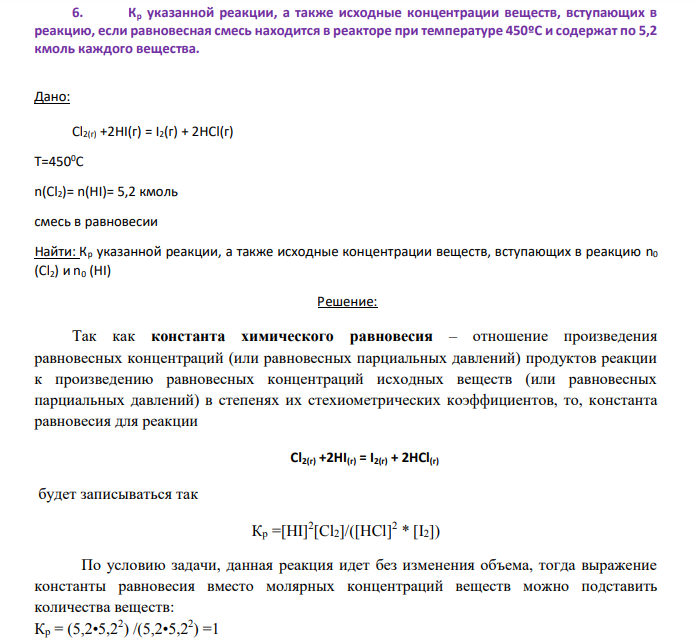 Кр указанной реакции, а также исходные концентрации веществ, вступающих в реакцию, если равновесная смесь находится в реакторе при температуре 450ºС и содержат по 5,2 кмоль каждого вещества. Дано: Сl2(г) +2HI(г) = I2(г) + 2HCl(г) Т=4500С n(Сl2)= n(HI)= 5,2 кмоль смесь в равновесии Найти: Кр указанной реакции, а также исходные концентрации веществ, вступающих в реакцию n0 (Сl2) и n0 (HI)